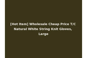 [Hot Item] Wholesale Cheap Price T/C Natural White String Knit Gloves, Large