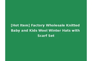 [Hot Item] Factory Wholesale Knitted Baby and Kids Wool Winter Hats with Scarf Set