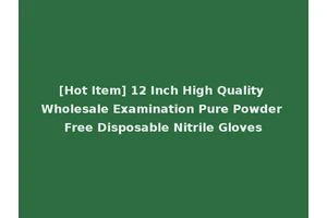 [Hot Item] 12 Inch High Quality Wholesale Examination Pure Powder Free Disposable Nitrile Gloves