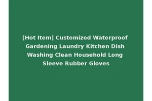 [Hot Item] Customized Waterproof Gardening Laundry Kitchen Dish Washing Clean Household Long Sleeve Rubber Gloves