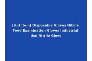 [Hot Item] Disposable Gloves Nitrile Food Examination Gloves Industrial Use Nitrile Glove