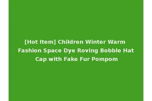 [Hot Item] Children Winter Warm Fashion Space Dye Roving Bobble Hat Cap with Fake Fur Pompom