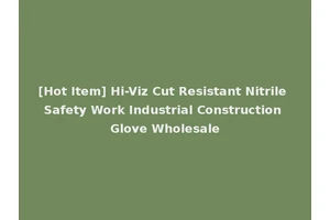 [Hot Item] Hi-Viz Cut Resistant Nitrile Safety Work Industrial Construction Glove Wholesale