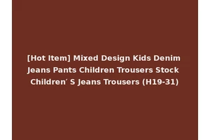 [Hot Item] Mixed Design Kids Denim Jeans Pants Children Trousers Stock Children′ S Jeans Trousers (H19-31)