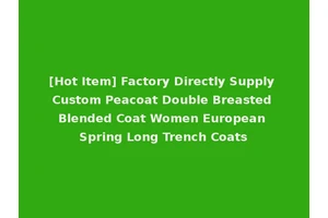 [Hot Item] Factory Directly Supply Custom Peacoat Double Breasted Blended Coat Women European Spring Long Trench Coats