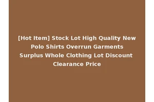 [Hot Item] Stock Lot High Quality New Polo Shirts Overrun Garments Surplus Whole Clothing Lot Discount Clearance Price