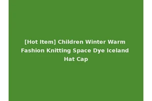 [Hot Item] Children Winter Warm Fashion Knitting Space Dye Iceland Hat Cap