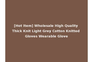 [Hot Item] Wholesale High Quality Thick Knit Light Grey Cotton Knitted Gloves Wearable Glove