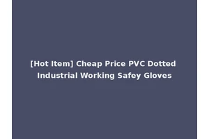 [Hot Item] Cheap Price PVC Dotted Industrial Working Safey Gloves