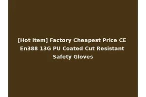 [Hot Item] Factory Cheapest Price CE En388 13G PU Coated Cut Resistant Safety Gloves