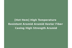 [Hot Item] High Temperature Resistant Aramid Aramid Kevlar Fiber Casing High Strength Aramid