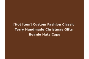 [Hot Item] Custom Fashion Classic Terry Handmade Christmas Gifts Beanie Hats Caps