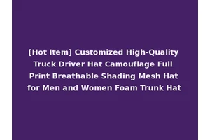 [Hot Item] Customized High-Quality Truck Driver Hat Camouflage Full Print Breathable Shading Mesh Hat for Men and Women Foam Trunk Hat