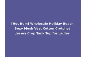 [Hot Item] Wholesale Holiday Beach Sexy Mesh Vest Cotton Crotchet Jersey Crop Tank Top for Ladies
