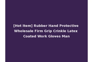 [Hot Item] Rubber Hand Protective Wholesale Firm Grip Crinkle Latex Coated Work Gloves Man