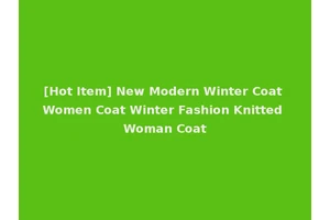 [Hot Item] New Modern Winter Coat Women Coat Winter Fashion Knitted Woman Coat