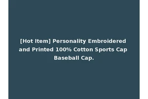 [Hot Item] Personality Embroidered and Printed 100% Cotton Sports Cap Baseball Cap.