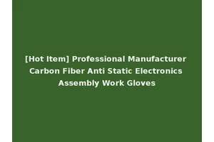 [Hot Item] Professional Manufacturer Carbon Fiber Anti Static Electronics Assembly Work Gloves