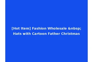 [Hot Item] Fashion Wholesale &nbsp;Hats with Cartoon Father Christmas