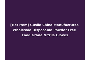 [Hot Item] Gusiie China Manufactures Wholesale Disposable Powder Free Food Grade Nitrile Gloves