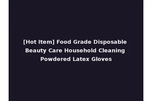 [Hot Item] Food Grade Disposable Beauty Care Household Cleaning Powdered Latex Gloves