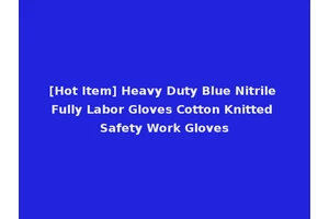 [Hot Item] Heavy Duty Blue Nitrile Fully Labor Gloves Cotton Knitted Safety Work Gloves