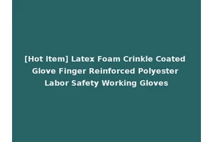 [Hot Item] Latex Foam Crinkle Coated Glove Finger Reinforced Polyester Labor Safety Working Gloves