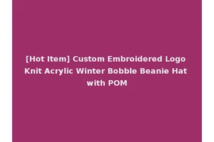 [Hot Item] Custom Embroidered Logo Knit Acrylic Winter Bobble Beanie Hat with POM