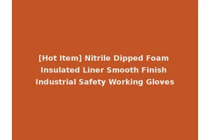 [Hot Item] Nitrile Dipped Foam Insulated Liner Smooth Finish Industrial Safety Working Gloves
