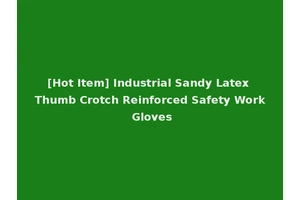 [Hot Item] Industrial Sandy Latex Thumb Crotch Reinforced Safety Work Gloves