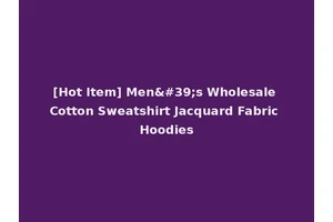 [Hot Item] Men's Wholesale Cotton Sweatshirt Jacquard Fabric Hoodies