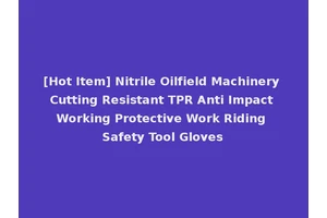 [Hot Item] Nitrile Oilfield Machinery Cutting Resistant TPR Anti Impact Working Protective Work Riding Safety Tool Gloves