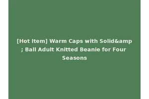 [Hot Item] Warm Caps with Solid&amp; Ball Adult Knitted Beanie for Four Seasons