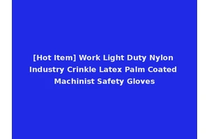 [Hot Item] Work Light Duty Nylon Industry Crinkle Latex Palm Coated Machinist Safety Gloves
