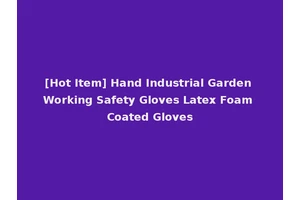 [Hot Item] Hand Industrial Garden Working Safety Gloves Latex Foam Coated Gloves