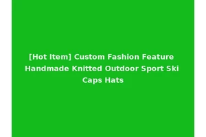 [Hot Item] Custom Fashion Feature Handmade Knitted Outdoor Sport Ski Caps Hats