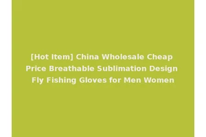 [Hot Item] China Wholesale Cheap Price Breathable Sublimation Design Fly Fishing Gloves for Men Women