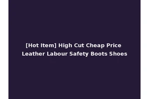 [Hot Item] High Cut Cheap Price Leather Labour Safety Boots Shoes