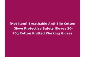 [Hot Item] Breathable Anti-Slip Cotton Glove Protective Safety Gloves 30-70g Cotton Knitted Working Gloves