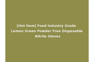 [Hot Item] Food Industry Grade Lemon Green Powder Free Disposable Nitrile Gloves