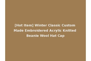 [Hot Item] Winter Classic Custom Made Embroidered Acrylic Knitted Beanie Wool Hat Cap