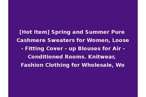 [Hot Item] Spring and Summer Pure Cashmere Sweaters for Women, Loose - Fitting Cover - up Blouses for Air - Conditioned Rooms. Knitwear, Fashion Clothing for Wholesale, Wo