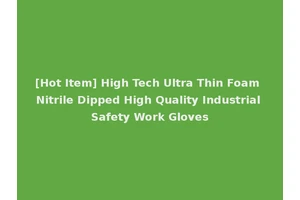 [Hot Item] High Tech Ultra Thin Foam Nitrile Dipped High Quality Industrial Safety Work Gloves