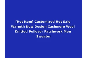 [Hot Item] Customized Hot Sale Warmth New Design Cashmere Wool Knitted Pullover Patchwork Men Sweater