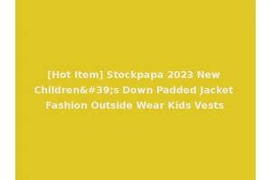 [Hot Item] Stockpapa 2023 New Children's Down Padded Jacket Fashion Outside Wear Kids Vests
