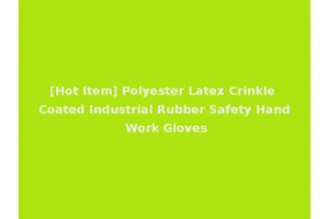 [Hot Item] Polyester Latex Crinkle Coated Industrial Rubber Safety Hand Work Gloves