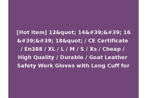 [Hot Item] 12" 14'' 16'' 18" / CE Certificate / En388 / XL / L / M / S / Xs / Cheap / High Quality / Durable / Goat Leather Safety Work Gloves with Long Cuff for