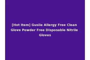 [Hot Item] Gusiie Allergy Free Clean Glove Powder Free Disposable Nitrile Gloves