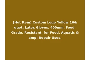 [Hot Item] Custom Logo Yellow 16" Latex Gloves. 400mm. Food Grade, Resistant. for Food, Aquatic &amp; Repair Uses.