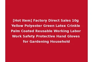 [Hot Item] Factory Direct Sales 10g Yellow Polyester Green Latex Crinkle Palm Coated Reusable Working Labor Work Safety Protective Hand Gloves for Gardening Household